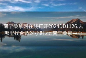 南宁桑拿网在线打开2024DD1126.去哪里找合适24小时.cc:南宁桑拿中心