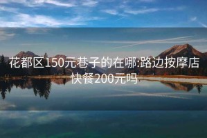 花都区150元巷子的在哪:路边按摩店快餐200元吗