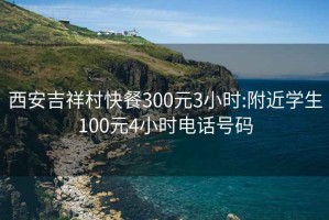 西安吉祥村快餐300元3小时:附近学生100元4小时电话号码