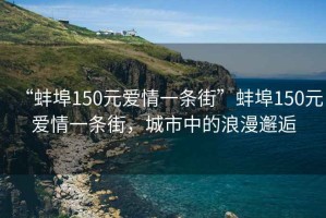 “蚌埠150元爱情一条街”蚌埠150元爱情一条街，城市中的浪漫邂逅