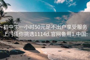 初中生一小时50元足不出户享受服务上门任你挑选1114d.官网备用1.中国: