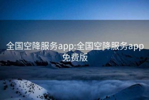 全国空降服务app:全国空降服务app免费版