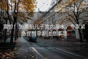 震惊！30周胎儿子宫内溺水，专家紧急提醒孕期注意事项