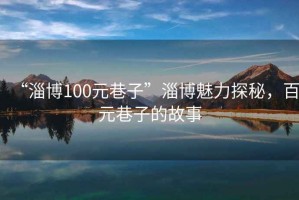 “淄博100元巷子”淄博魅力探秘，百元巷子的故事