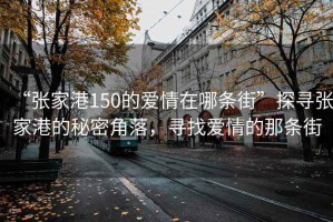 “张家港150的爱情在哪条街”探寻张家港的秘密角落，寻找爱情的那条街