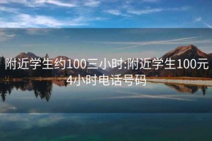 附近学生约100三小时:附近学生100元4小时电话号码