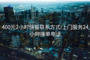 400元2小时快餐联系方式:上门服务24小时接单电话