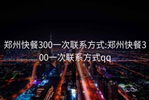 郑州快餐300一次联系方式:郑州快餐300一次联系方式qq