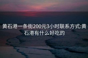 黄石港一条街200元3小时联系方式:黄石港有什么好吃的