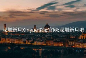 深圳新月Xinyue论坛官网:深圳新月吧