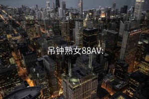 吊钟熟女88AV: