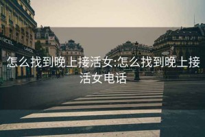 怎么找到晚上接活女:怎么找到晚上接活女电话