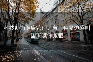 科技助力健康管理，有一种紧迫感叫国家喊你减肥