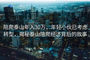 陪爬泰山年入30万，年轻小伙已考虑转型，揭秘泰山陪爬经济背后的故事