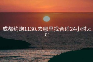 成都约炮1130.去哪里找合适24小时.cc: