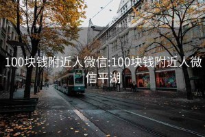 100块钱附近人微信:100块钱附近人微信平湖