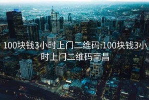 100块钱3小时上门二维码:100块钱3小时上门二维码南昌