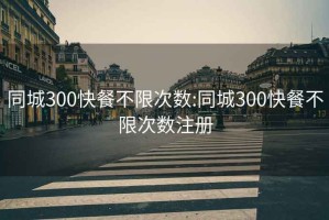 同城300快餐不限次数:同城300快餐不限次数注册