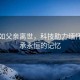 吴君如父亲离世，科技助力缅怀，传承永恒的记忆