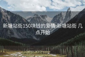 新塘站街150块钱的爱情:新塘站街 几点开始