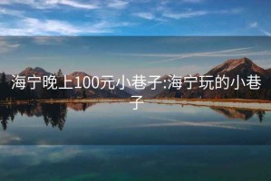 海宁晚上100元小巷子:海宁玩的小巷子