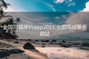 全国同城床约app2023:全国同城服务网站