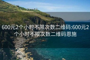 600元2个小时不限次数二维码:600元2个小时不限次数二维码恩施