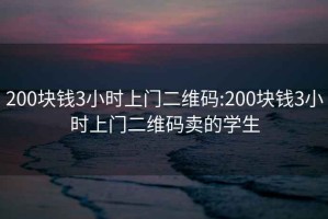 200块钱3小时上门二维码:200块钱3小时上门二维码卖的学生