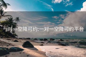 一对一空降可约:一对一空降可约平台