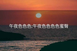 午夜色色色:午夜色色色色蜜臀