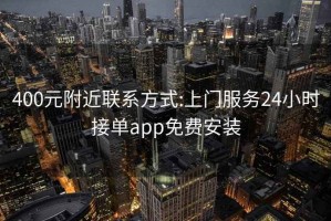 400元附近联系方式:上门服务24小时接单app免费安装