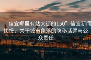 “信宜哪里有站大街的150”信宜新闻快报，关于城市角落的隐秘话题与公众责任