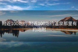 附近100炮约:附近100炮约温泉那里有约炮附