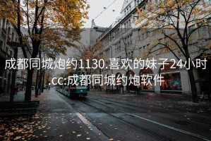 成都同城炮约1130.喜欢的妹子24小时.cc:成都同城约炮软件