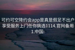 可约可空降约会app是真是假足不出户享受服务上门任你挑选1114.官网备用1.中国: