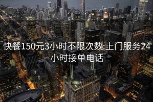 快餐150元3小时不限次数:上门服务24小时接单电话