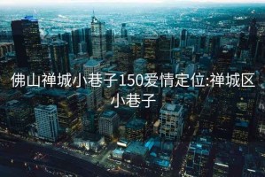 佛山禅城小巷子150爱情定位:禅城区小巷子