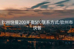 钦州快餐200半夜500联系方式:钦州市快餐