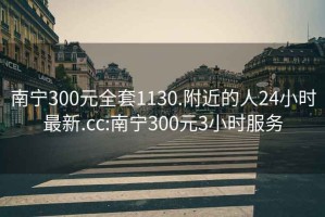 南宁300元全套1130.附近的人24小时最新.cc:南宁300元3小时服务