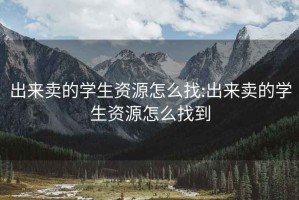 出来卖的学生资源怎么找:出来卖的学生资源怎么找到