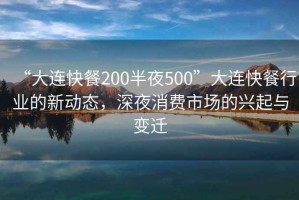 “大连快餐200半夜500”大连快餐行业的新动态，深夜消费市场的兴起与变迁