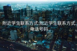 附近学生联系方式:附近学生联系方式电话号码