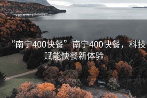 “南宁400快餐”南宁400快餐，科技赋能快餐新体验