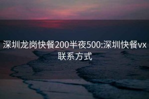 深圳龙岗快餐200半夜500:深圳快餐vx联系方式