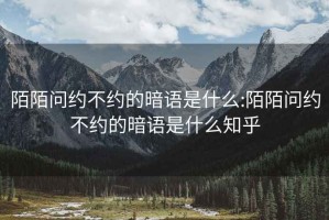 陌陌问约不约的暗语是什么:陌陌问约不约的暗语是什么知乎