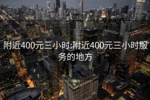 附近400元三小时:附近400元三小时服务的地方