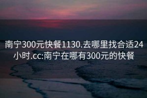 南宁300元快餐1130.去哪里找合适24小时.cc:南宁在哪有300元的快餐