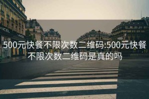 500元快餐不限次数二维码:500元快餐不限次数二维码是真的吗