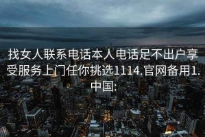 找女人联系电话本人电话足不出户享受服务上门任你挑选1114.官网备用1.中国: