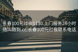 长春100元过夜1130.上门服务24小时随叫随到.cc:长春100元过夜联系电话